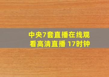 中央7套直播在线观看高清直播 17时钟